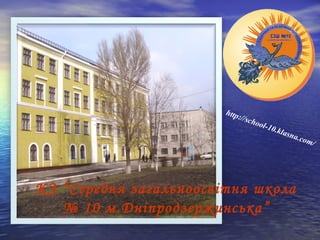 http://school-10.klasna.com/ 
КЗ “Середня загальноосвітня школа 
№ 10 м.Дніпродзержинська” 
 