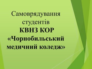 Самоврядування
студентів
КВНЗ КОР
«Чорнобильський
медичний коледж»

 