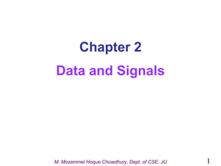 Chapter 2
Data and Signals

M. Mozammel Hoque Chowdhury, Dept. of CSE, JU

1

 