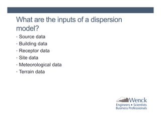 What are the inputs of a dispersion
model?
• Source data
• Building data
• Receptor data
• Site data
• Meteorological data
• Terrain data

 