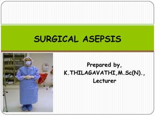 SURGICAL ASEPSIS
Prepared by,
K.THILAGAVATHI,M.Sc(N).,
Lecturer

 