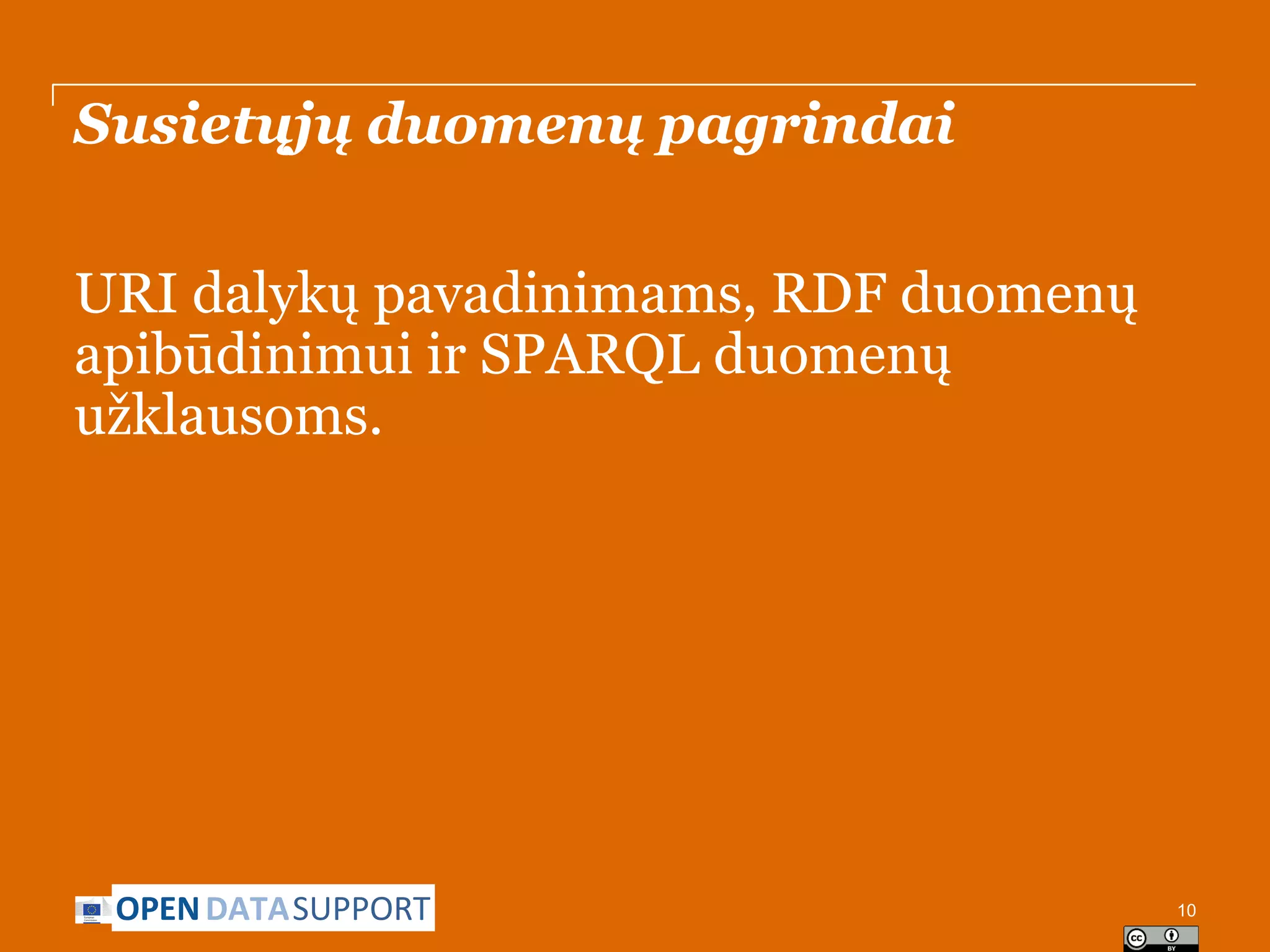 Susietųjų duomenų pagrindai
URI dalykų pavadinimams, RDF duomenų
apibūdinimui ir SPARQL duomenų
užklausoms.

OPEN DATASUPPORT

10

 