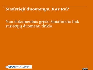 Susietieji duomenys. Kas tai?
Nuo dokumentais grįsto žiniatinklio link
susietųjų duomenų tinklo

OPEN DATASUPPORT

4

 