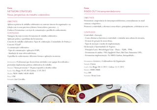 Curso

Curso

NETWORK STRATEGIES
Novas perspectivas do trabalho colaborativo

INSIDE-OUT Intraempreendedorismo
OBJECTIVOS

OBJECTIVOS

Aplicar as práticas de trabalho colaborativo ao contexto interno da organização e na
relação com os seus parceiros (clientes, fornecedores, parceiros…).
Conhecer ferramentas e serviços de comunicação e partilha de conhecimento.
CONTEÚDOS

Demonstrar a importância do intraempreendedorismo, nomeadamente no atual
contexto competitivo.
Promover a criatividade, a abertura a novas ideias e, principalmente, a tolerância ao erro.
CONTEÚDOS

Vantagens das mais recentes ferramentas de trabalho colaborativo.
Aplicação prática e quotidiana das ferramentas.
Conceito de trabalho colaborativo: Tipos de colaboração; Comunidades de Prática; e
Conceito “Cloud”.
A comunicação colaborativa:
- Tipos de comunicação e aplicações VOIP;
- Simulação de uma videoconferência;
A partilha do conhecimento: diferentes formas e aplicações na nuvem.

Criatividade e Inovação:
- Como eliminar as barreiras à criatividade e estimular uma cultura de inovação;
- Técnicas de geração de novas ideias;
- Tipos de inovação e modos de implementação.
Da Inovação à Oportunidade de Negócio:
- Princípios Lean e Metodologias Lean: - Fluxo; - TQM; - TPM;
- Ferramentas de análise: VSD; Spaghetti Chart; Takt Time;Yamazumi; OEE;
- Ferramentas implementação: 5S; SMED; kanban; Autoqualidade...

Destinatários Profissionais que desenvolvam atividades com equipas diversificadas e

Destinatários Gestores e Colaboradores da Organização.

pretendam implementar práticas colaborativas de trabalho.
Duração 7 horas presenciais + 3h para responder a desafios online
Local e Data Braga: 05.07.2013 Lisboa: 12.07.2013
Horário 9h30-13h00; 14h30-18h30
Preço 120€
Formador José Carvalho

Duração 4 horas
Local e Data Braga: 08.11.2013 / Lisboa: 15.11.2013
Horário 14h00-18h00
Preço 80€
Formador Álvaro Leite

 