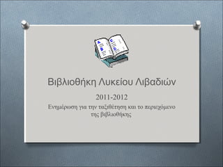 Βιβλιοθήκη Λυκείου Λιβαδιών
2011-2012
Ενημέρωση για την ταξιθέτηση και το περιεχόμενο
της βιβλιοθήκης

 