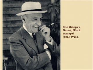 José Ortega y
Gasset, filòsof
espanyol
(1883-1955).

 