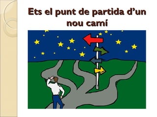 Ets el punt de partida d’un
nou camí

 