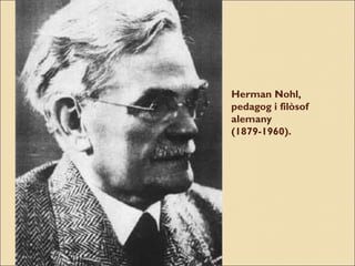 Herman Nohl,
pedagog i filòsof
alemany
(1879-1960).

 
