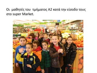 Οι μαθητές του τμήματος Α2 κατά την είσοδο τους
στο super Market.

 