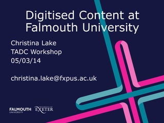 Digitised Content at
Falmouth University
Christina Lake
TADC Workshop
05/03/14
christina.lake@fxpus.ac.uk

 