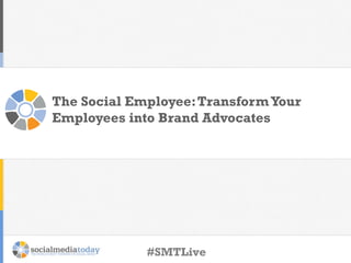 The Social Employee: Transform Your
Employees into Brand Advocates

#SMTLive

 