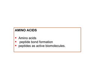 AMINO ACIDS

•
•
•

Amino acids
peptide bond formation
peptides as active biomolecules.

 