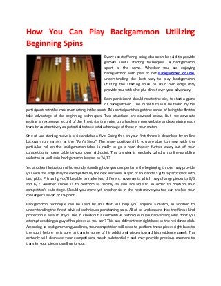 How You Can Play Backgammon Utilizing
Beginning Spins
Every sport offering using chop can be said to provide
gamers useful starting techniques. A backgammon
sport is the same. Whether you are enjoying
backgammon with pals or net Backgammon double,
understanding the best way to play backgammon
utilizing the starting spins to your own edge may
provide you with a helpful direct over your adversary.
Each participant should rotate the die, to start a-game
of backgammon. The initial turn will be taken by the
participant with the maximum rating in the sport. This participant has got the bonus of being the first to
take advantage of the beginning techniques. Two situations are covered below. But, we advocate
getting an extensive record of the finest starting spins on a backgammon website and examining each
transfer as attentively as potential to take total advantage of these in your match.
One of use starting move is a six and also a five. Going this on your first throw is described by on-line
backgammon gamers as the "Fan's Step." The many positive shift you are able to make with this
particular roll-on the backgammon table is really to go a rear checker further away out of your
competition's house table to your own mid-point. This transfer is regularly called on online-gambling
websites as well as in backgammon lessons as 24/13.
Yet another illustration of how understanding how you can perform the beginning throws may provide
you with the edge may be exemplified by the next instance. A spin of four and six gifts a participant with
two picks. Primarily, you'll be able to make two different movements which may change pieces to 8/6
and 6/2. Another choice is to perform as harshly as you are able to in order to position your
competitor's club stage. Should you move yet another six in the next move you too can anchor your
challenger's seven or 19-point.
Backgammon technique can be used by you that will help you acquire a match, in addition to
understanding the finest advised techniques per starting spin. All of us understand that the finest kind
protection is assault. If you like to check out a competitive technique in your adversary, why don't you
attempt reaching as guy of his pieces as you can? This can deliver them right back to the residence club.
According to backgammon guidelines, your competition will need to perform these pieces right back to
the sport before he is able to transfer some of his additional pieces toward his residence panel. This
certainly will decrease your competitor's match substantially and may provide precious moment to
transfer your pieces dwelling to you.

 