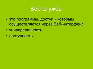 Веб-службы
• это программы, доступ к которым
осуществляется через Веб-интерфейс
• универсальность
• доступность

 