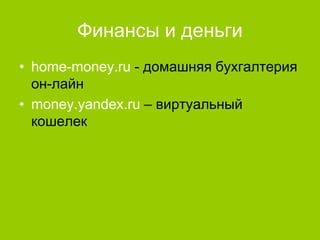 Финансы и деньги
• home-money.ru - домашняя бухгалтерия
он-лайн
• money.yandex.ru – виртуальный
кошелек

 