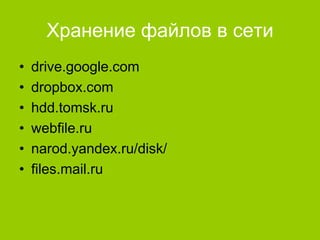 Хранение файлов в сети
•
•
•
•
•
•

drive.google.com
dropbox.com
hdd.tomsk.ru
webfile.ru
narod.yandex.ru/disk/
files.mail.ru

 