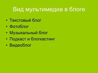 Вид мультимедиа в блоге
•
•
•
•
•

Текстовый блог
Фотоблог
Музыкальный блог
Подкаст и блогкастинг
Видеоблог

 