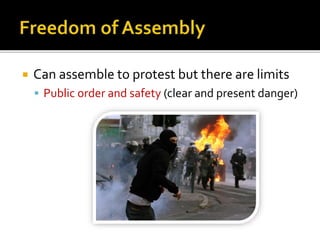 

Can assemble to protest but there are limits
 Public order and safety (clear and present danger)

 