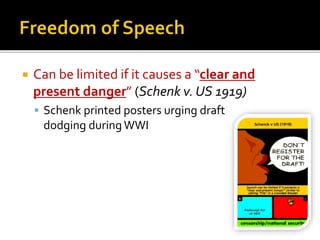 

Can be limited if it causes a “clear and
present danger” (Schenk v. US 1919)
 Schenk printed posters urging draft

dodging during WWI

 