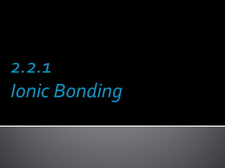 2.2.1
Ionic Bonding

 