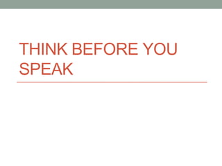 THINK BEFORE YOU
SPEAK

 