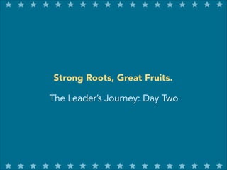 Strong Roots, Great Fruits.
The Leader’s Journey: Day Two

 
