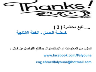 ‫من‬ ‫التواصل‬ ‫يمكنكم‬ ‫االستفسارات‬ ‫او‬ ‫المعلومات‬ ‫من‬ ‫للمزيد‬‫خ‬‫الل‬:
www.facebook.com/Falyouna
eng.ahmedfalyouna@hotmail.com
…..‫تابع‬‫محاضرة‬(3)
‫خــطـــة‬‫الـعـمـل‬-‫االنتاجية‬ ‫الخطة‬
 