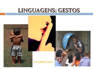 LINGUAGENS: GESTOSLINGUAGENS: GESTOS
O CORPO FALA.
 