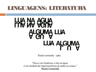 LINGUAGENS: LITERATURA
Paulo Leminski - 1982
"Para o zen budismo, a lua na água
é um símbolo da impermanência de todas as coisas.“
Paulo Leminski
 