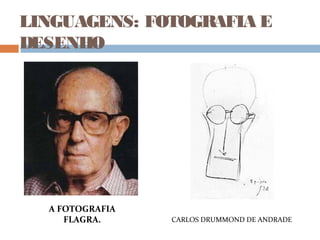 LINGUAGENS: FOTOGRAFIA E
DESENHO
CARLOS DRUMMOND DE ANDRADE
A FOTOGRAFIA
FLAGRA.
 