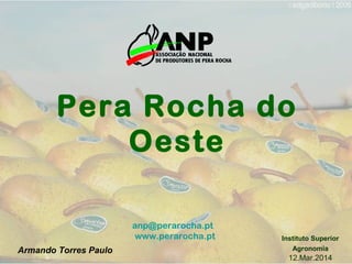 anp@perarocha.pt
www.perarocha.pt
Pera Rocha do
Oeste
Instituto Superior
Agronomia
12.Mar.2014
Armando Torres Paulo
 