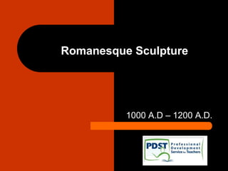 Romanesque Sculpture
1000 A.D – 1200 A.D.
 