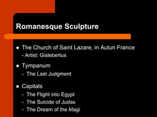 Romanesque Sculpture
 The Church of Saint Lazare, in Autun France
- Artist: Gislebertus
 Tympanum
- The Last Judgment
 Capitals
- The Flight into Egypt
- The Suicide of Judas
- The Dream of the Magi
 