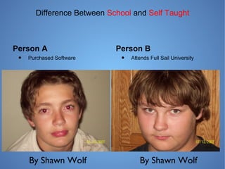 Difference Between School and Self Taught
Person A
• Purchased Software
Person B
• Attends Full Sail University
By Shawn Wolf By Shawn Wolf
 