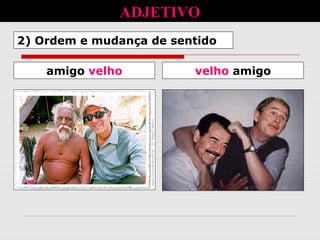 2) Ordem e mudança de sentido
ADJETIVO
velho amigoamigo velho
 