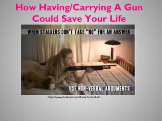 https://www.facebook.com/ReadyTacticalLLC
How Having/Carrying A Gun
Could Save Your Life
 