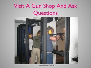 Visit A Gun Shop And Ask
Questions
https://flic.kr/p/6TvWa6
 