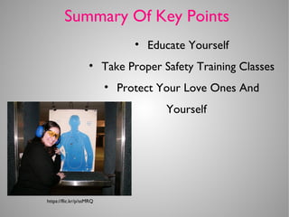 Summary Of Key Points
• Educate Yourself
• Take Proper Safety Training Classes
• Protect Your Love Ones And
Yourself
https://flic.kr/p/ssMRQ
 