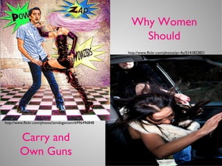 http://www.flickr.com/photos/pr-4u/5141822821
http://www.flickr.com/photos/iamdogsmom/6996496848
Why Women
Should
Carry and
Own Guns
 