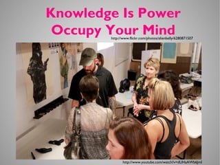 http://www.youtube.com/watch?v=dUHaAWb6JmI
Knowledge Is Power
Occupy Your Mindhttp://www.flickr.com/photos/alienbelly/6280871507
 