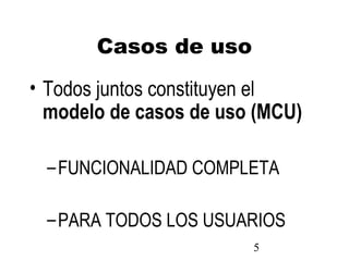 5
Casos de uso
• Todos juntos constituyen el
modelo de casos de uso (MCU)
–FUNCIONALIDAD COMPLETA
–PARA TODOS LOS USUARIOS
 
