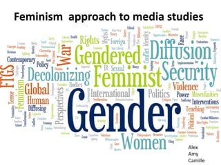 Feminism approach to media studies
Alex
Amy
Camille
 