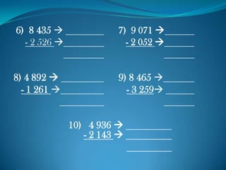 6) 8 435  7) 9 071 
- 2 526  - 2 052 
8) 4 892  9) 8 465 
- 1 261  - 3 259
10) 4 936 
- 2 143 
 