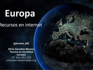Europa
Recursos en internet
@Arrabal_AID
Silvia González Moreno
Técnica en movilidad
europea
Tlf. 661.062.229
silvia@arrabalempleo.org
 