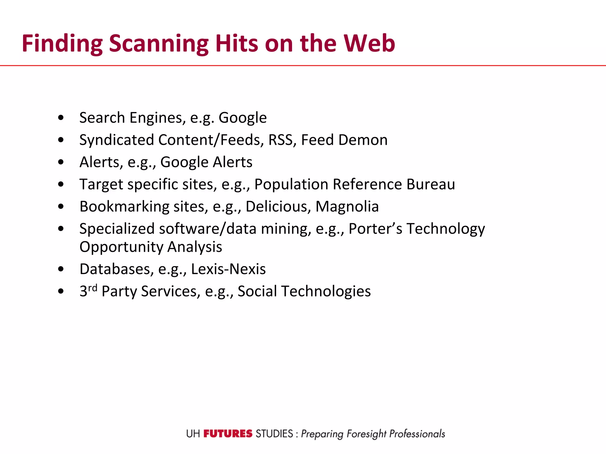 Finding Scanning Hits on the Web
• Search Engines, e.g. Google
• Syndicated Content/Feeds, RSS, Feed Demon
• Alerts, e.g., Google Alerts
• Target specific sites, e.g., Population Reference Bureau
• Bookmarking sites, e.g., Delicious, Magnolia
• Specialized software/data mining, e.g., Porter’s Technology
Opportunity Analysis
• Databases, e.g., Lexis-Nexis
• 3rd Party Services, e.g., Social Technologies
 