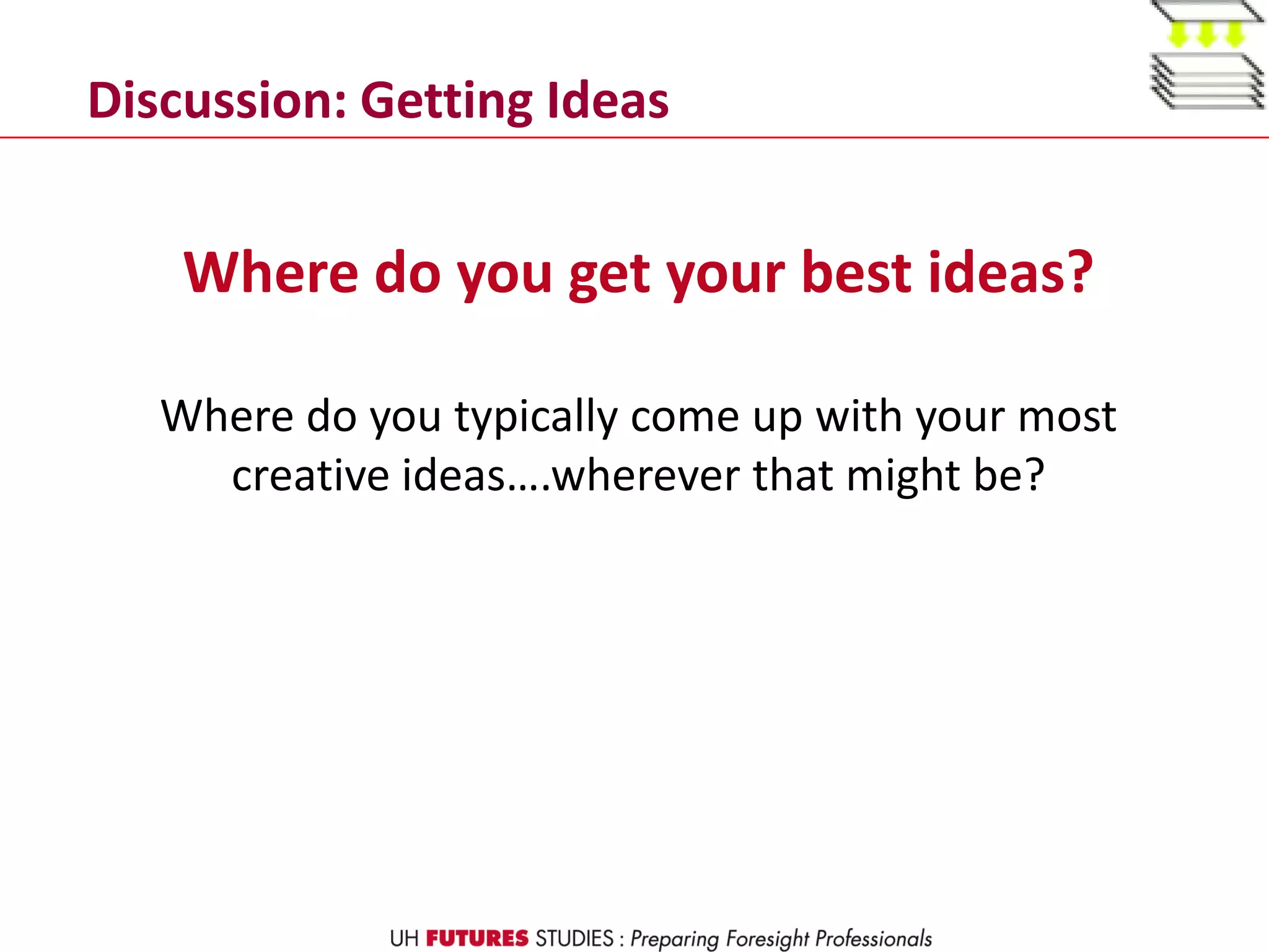 Where do you get your best ideas?
Where do you typically come up with your most
creative ideas….wherever that might be?
Discussion: Getting Ideas
 