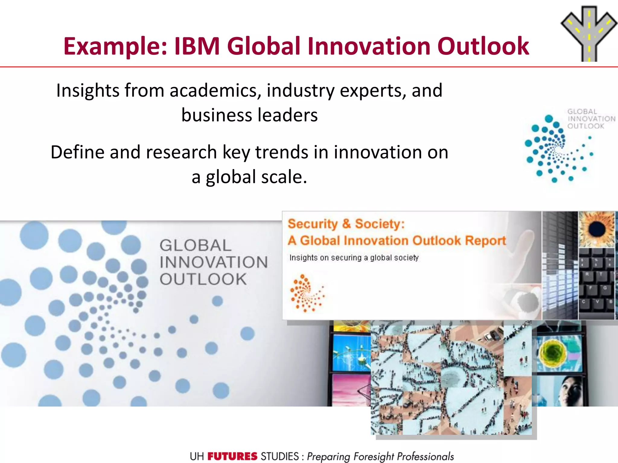 Example: IBM Global Innovation Outlook
Insights from academics, industry experts, and
business leaders
Define and research key trends in innovation on
a global scale.
 