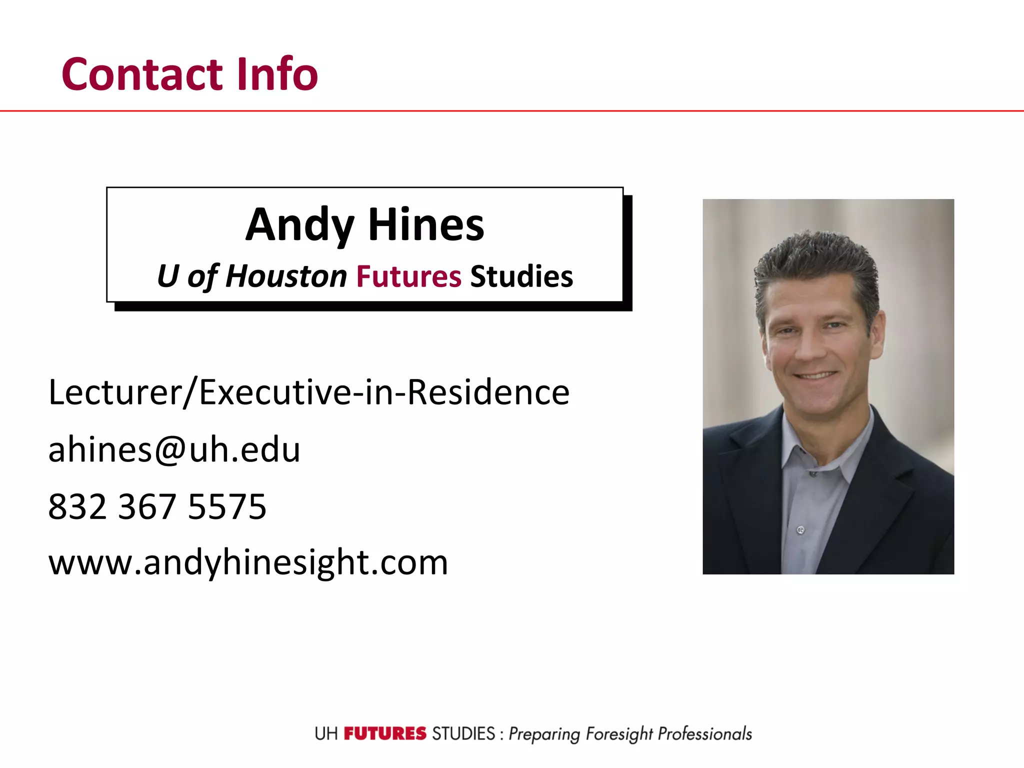 Contact Info
Lecturer/Executive-in-Residence
ahines@uh.edu
832 367 5575
www.andyhinesight.com
Andy Hines
U of Houston Futures Studies
 