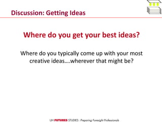 Where do you get your best ideas?
Where do you typically come up with your most
creative ideas….wherever that might be?
Discussion: Getting Ideas
 