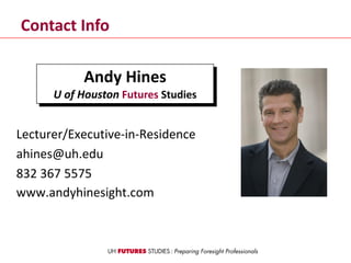 Contact Info
Lecturer/Executive-in-Residence
ahines@uh.edu
832 367 5575
www.andyhinesight.com
Andy Hines
U of Houston Futures Studies
 